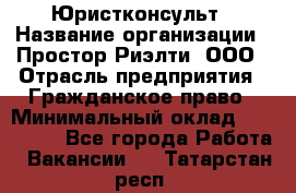 Юристконсульт › Название организации ­ Простор-Риэлти, ООО › Отрасль предприятия ­ Гражданское право › Минимальный оклад ­ 120 000 - Все города Работа » Вакансии   . Татарстан респ.